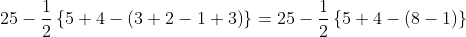 25-\frac{1}{2}\left \{ 5+4-\left ( 3+2-1+3 \right ) \right \} =25-\frac{1}{2}\left \{ 5+4-\left ( 8-1 \right ) \right \}